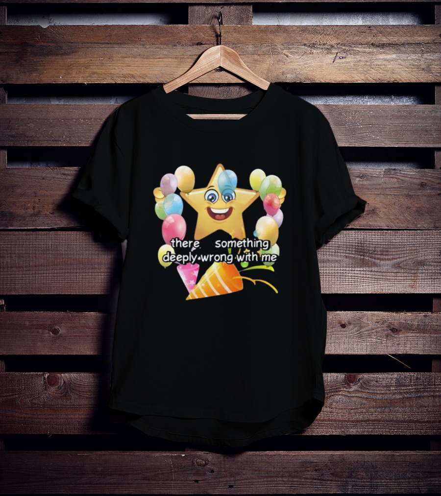 There Is Something Deeply Wrong With Me Smiling Star Party Balloons T-Shirt