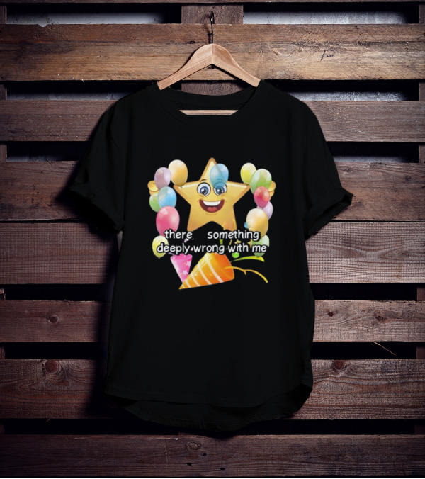 There Is Something Deeply Wrong With Me Smiling Star Party Balloons T-Shirt