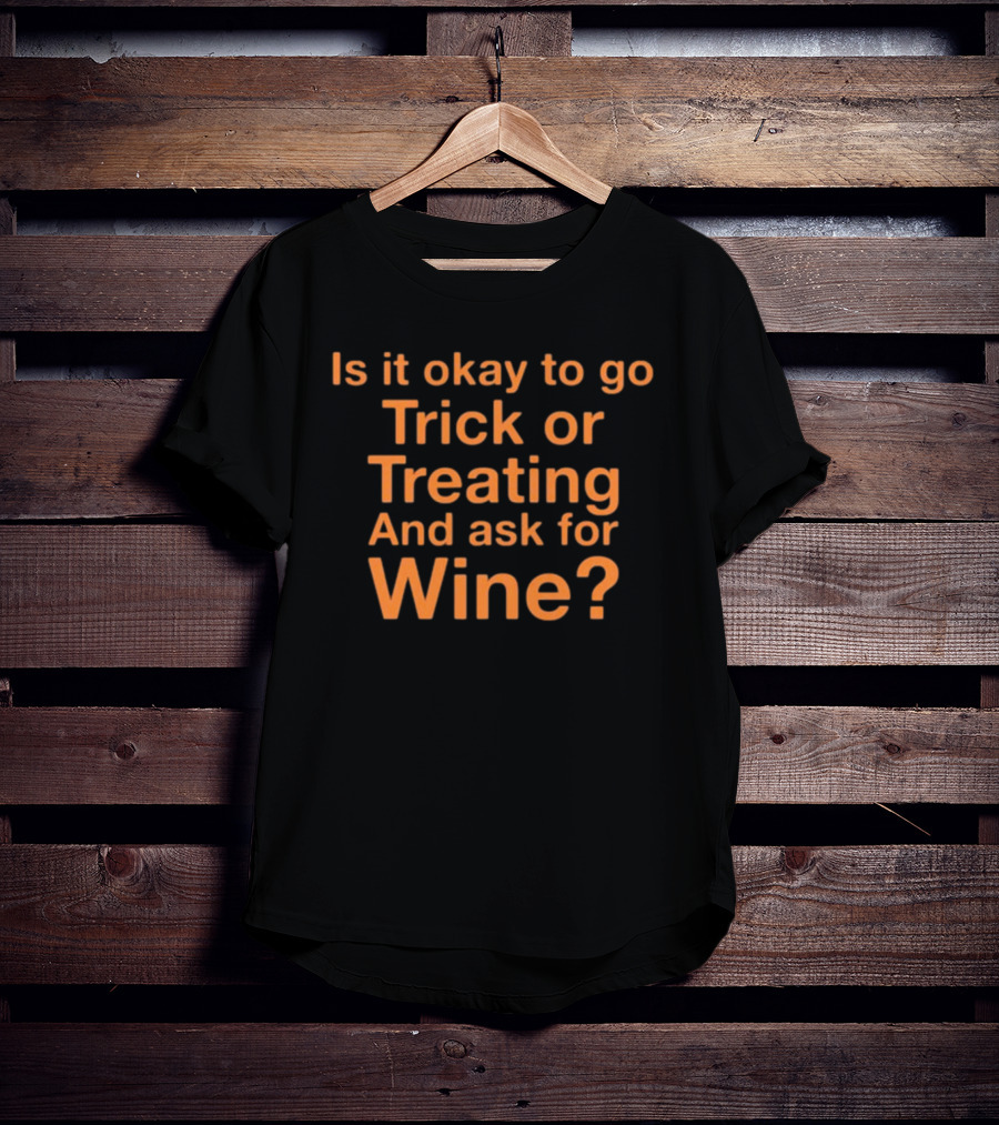 Is It Okay To Go Trick Or Treating And Ask For Wine? Halloween Humor T-Shirt
