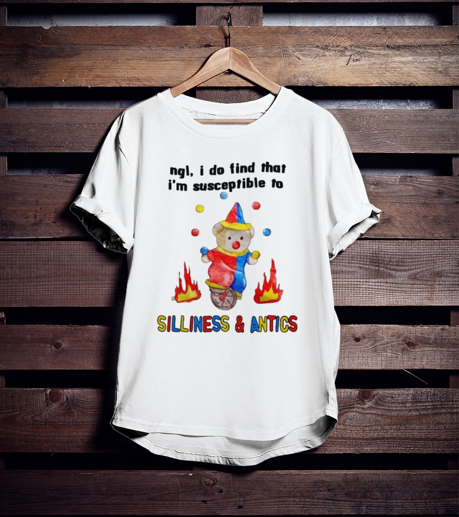 Ngl I Do Find That I'm Susceptible To Silliness And Antics Juggling Clown Bear On Fire Unicycle T-Shirt