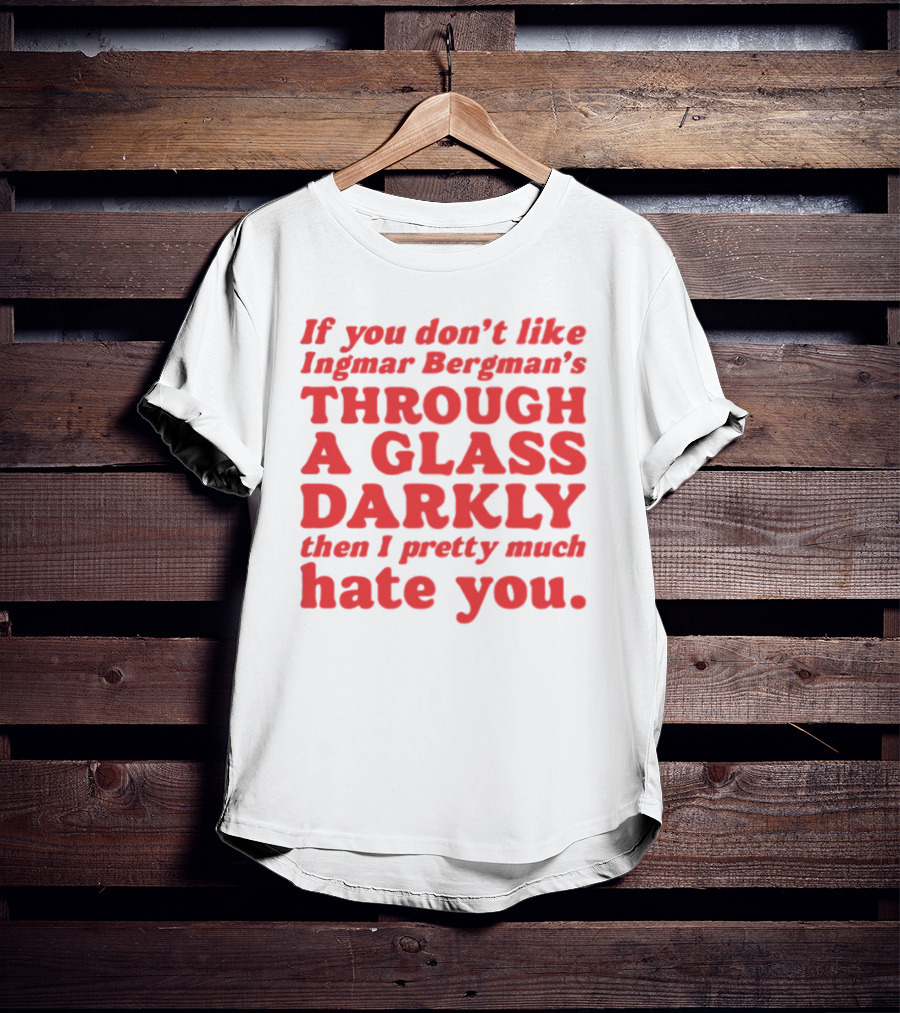 If You Don't Like Ingmar Bergman's Through A Glass Darkly Then I Pretty Much Hate You T-Shirt