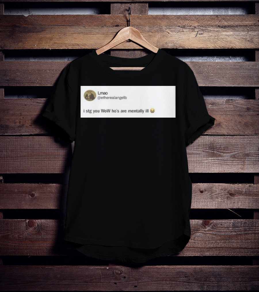 Lmao I Stg You WoW Ho's Are Mentally Ill Emoji Tweet By @etherealangelb T-Shirt