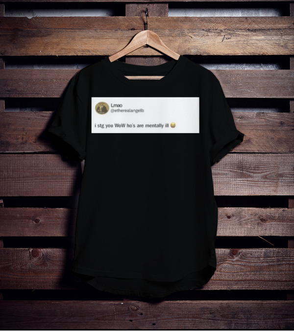 Lmao I Stg You WoW Ho's Are Mentally Ill Emoji Tweet By @etherealangelb T-Shirt
