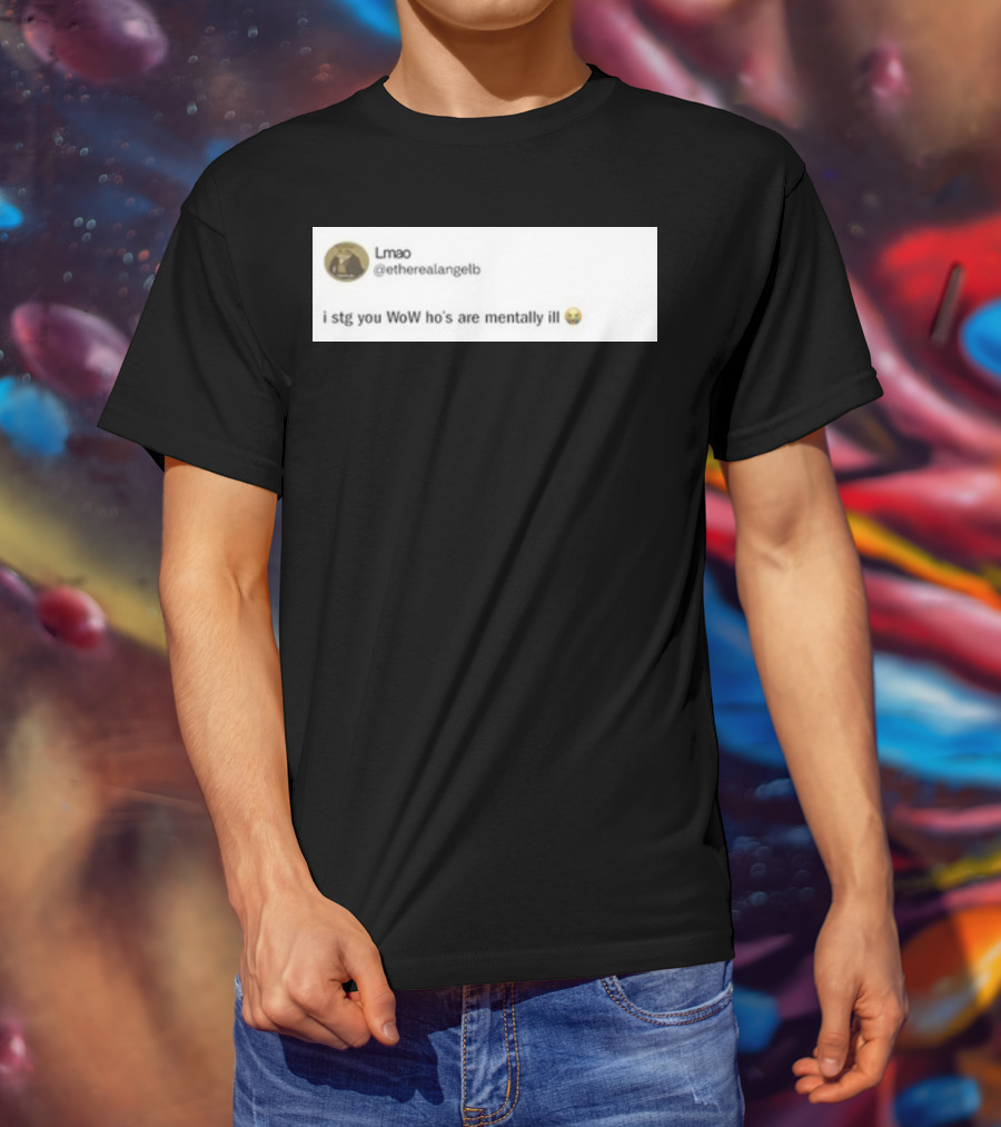 Lmao I Stg You WoW Ho's Are Mentally Ill Emoji Tweet By @etherealangelb T-Shirt