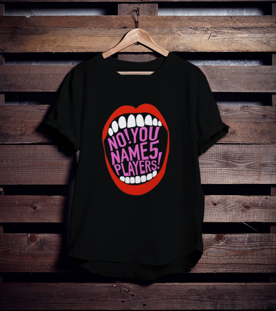 NO YOU NAME 5 PLAYERS Mouth T-Shirt