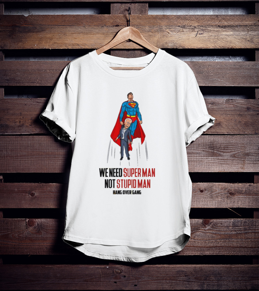 We Need Super Man Not Stupid Man Hang Over Gang T-Shirt