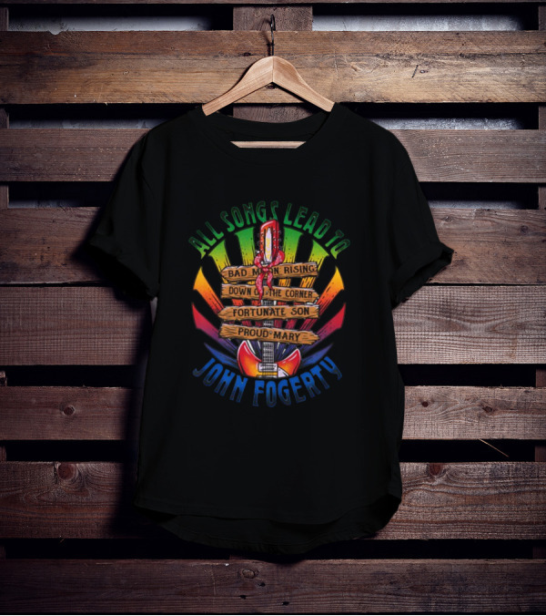 All Songs Lead To John Fogerty Bad Moon Rising Down On The Corner Fortunate Son Proud Mary T-Shirt