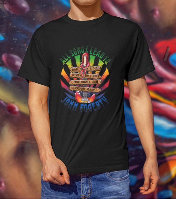 All Songs Lead To John Fogerty Bad Moon Rising Down On The Corner Fortunate Son Proud Mary T-Shirt
