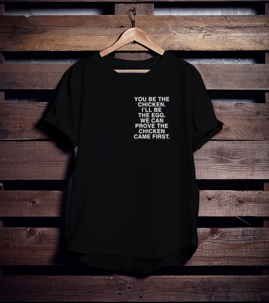 Lindafinegold You Be The Chicken I'll Be The Egg We Can Prove The Chicken Came First T-Shirt