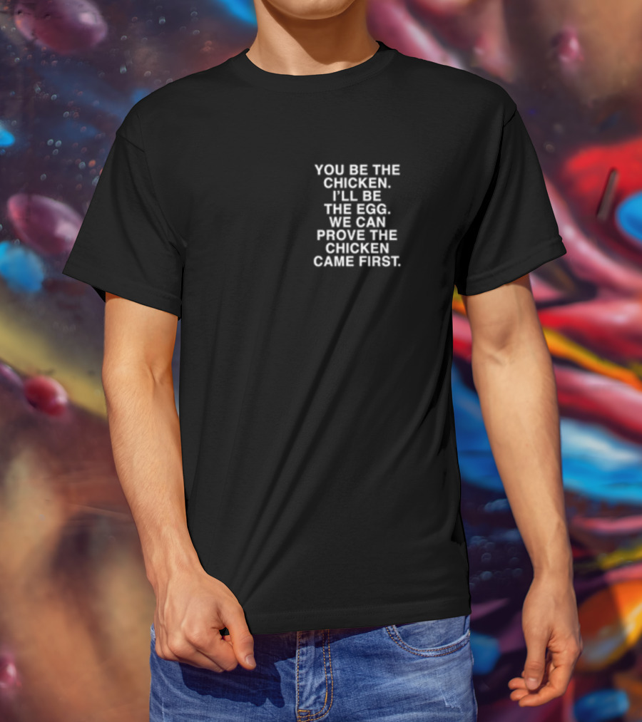 Lindafinegold You Be The Chicken I'll Be The Egg We Can Prove The Chicken Came First T-Shirt