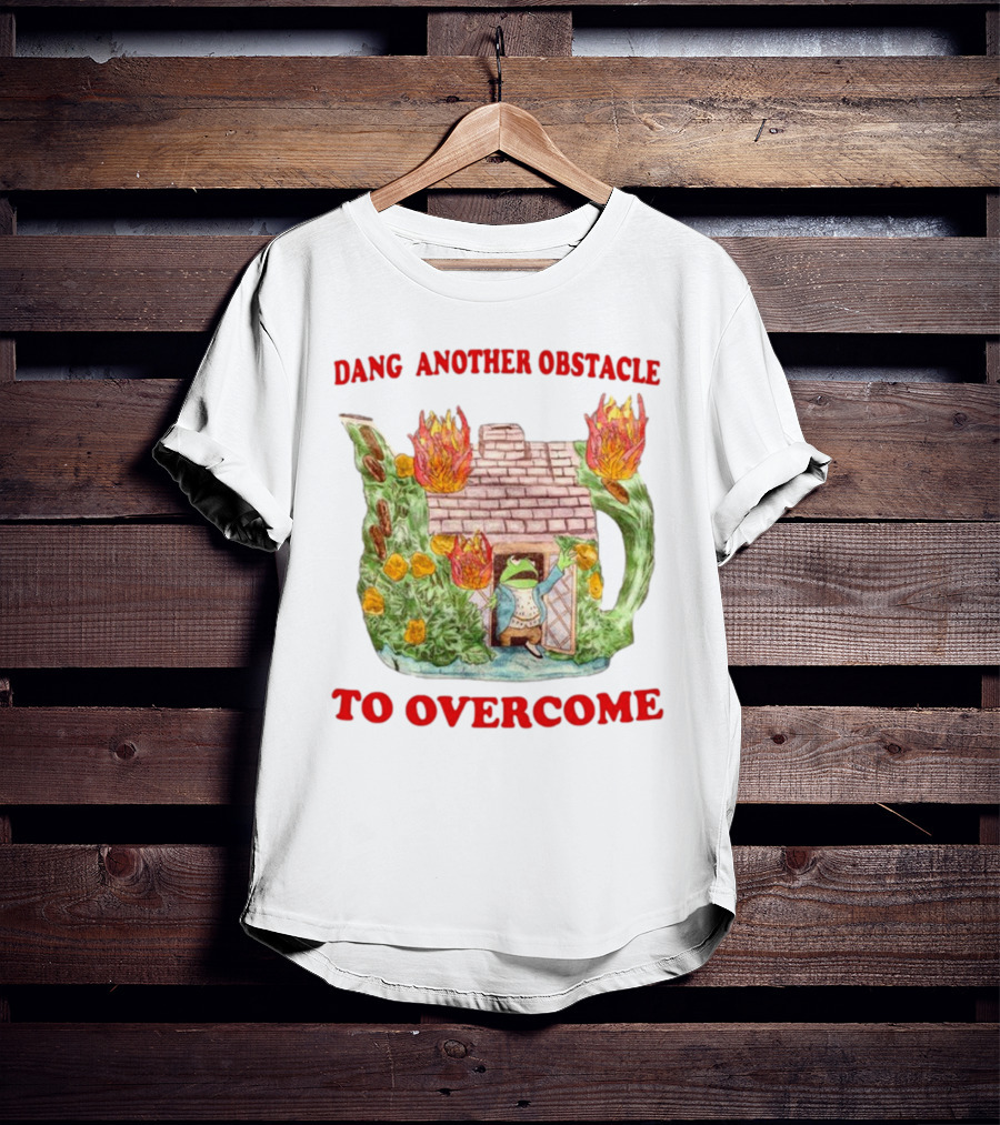 Dang Another Obstacle To Overcome Frog In Burning Teapot House T-Shirt