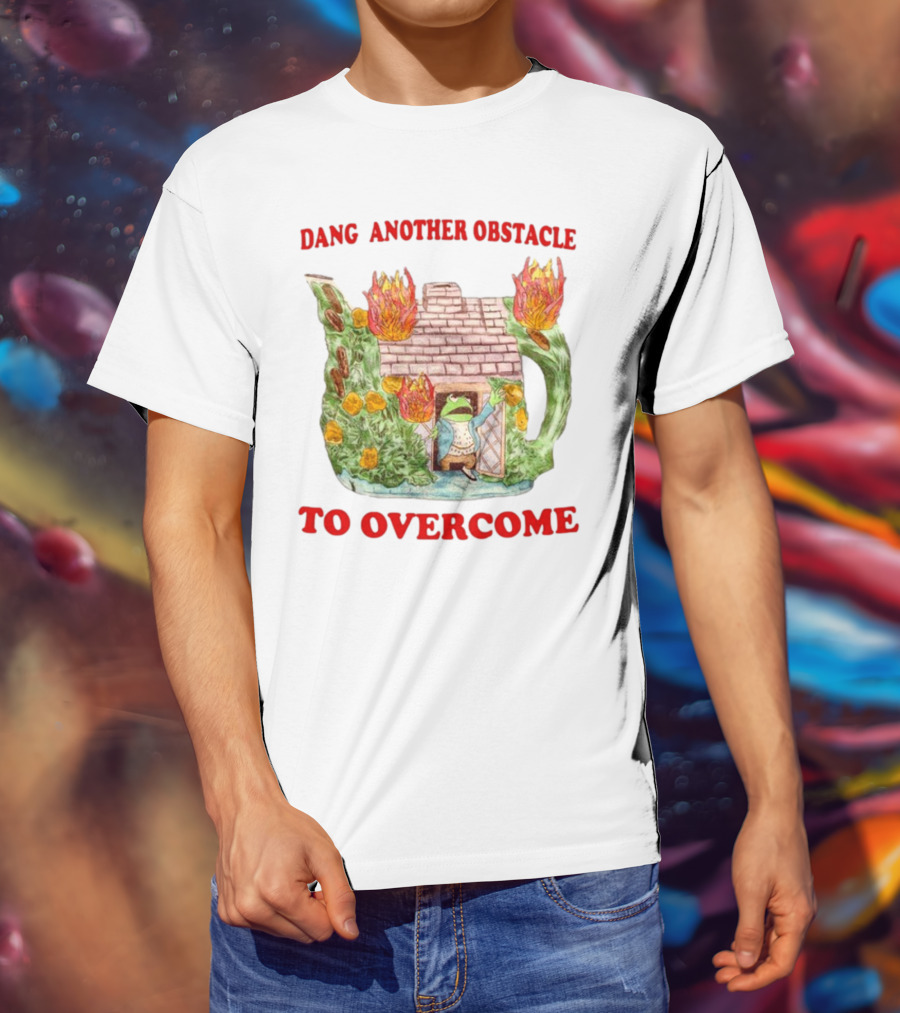 Dang Another Obstacle To Overcome Frog In Burning Teapot House T-Shirt