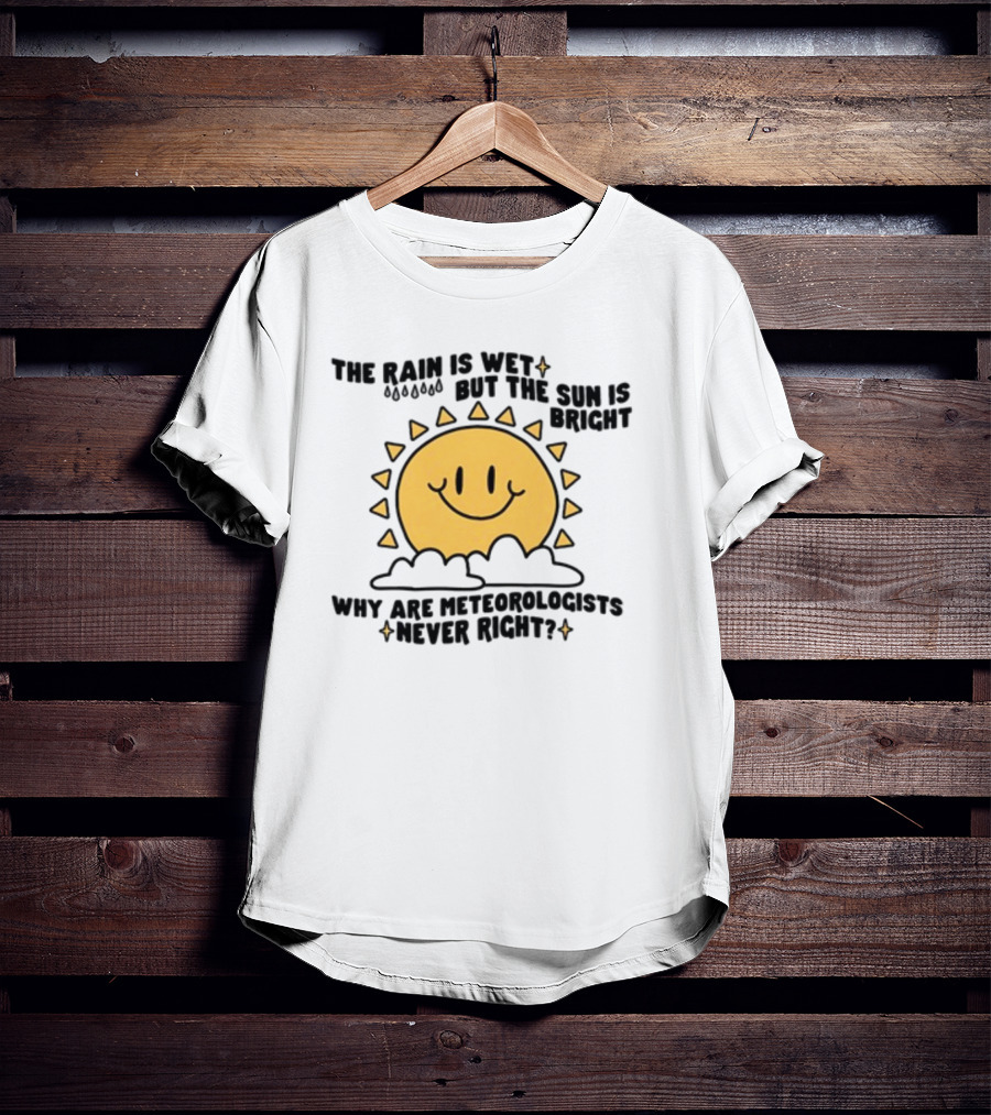 The Rain Is Wet But The Sun Is Bright Why Are Meteorologists Never Right Smiling Sun Face With Clouds And Raindrops T-Shirt