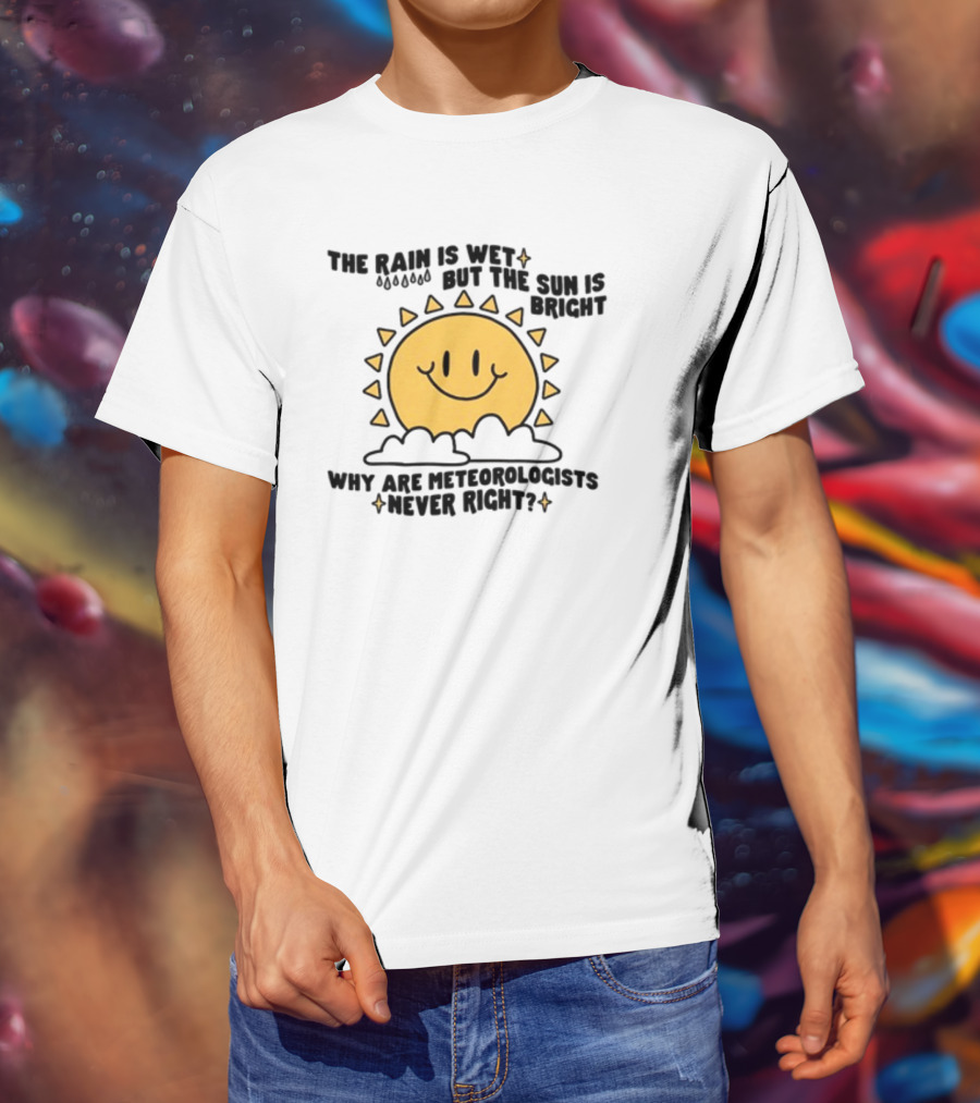 The Rain Is Wet But The Sun Is Bright Why Are Meteorologists Never Right Smiling Sun Face With Clouds And Raindrops T-Shirt