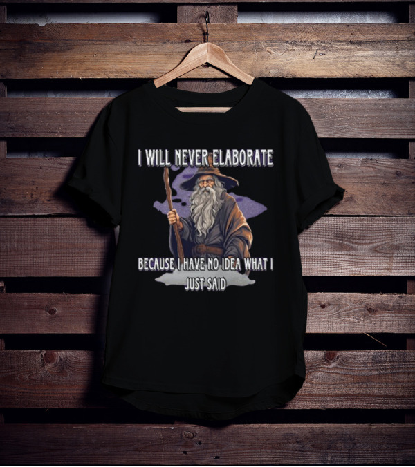 I Will Never Elaborate Because I Have No Idea What I Just Said Wizard T-Shirt