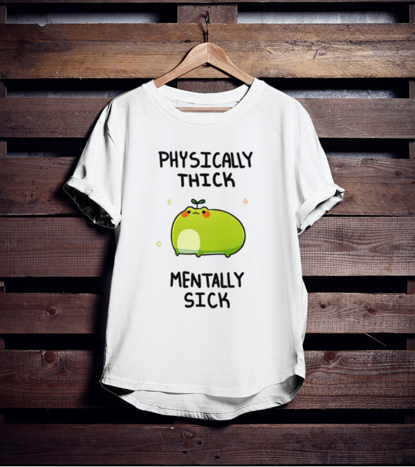 Physically Thick Mentally Sick Adorable Green Blob Character T-Shirt