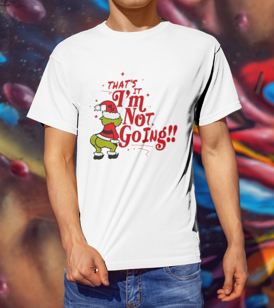 Grinch That's It I'm Not Going Christmas Humorous Meme T-Shirt