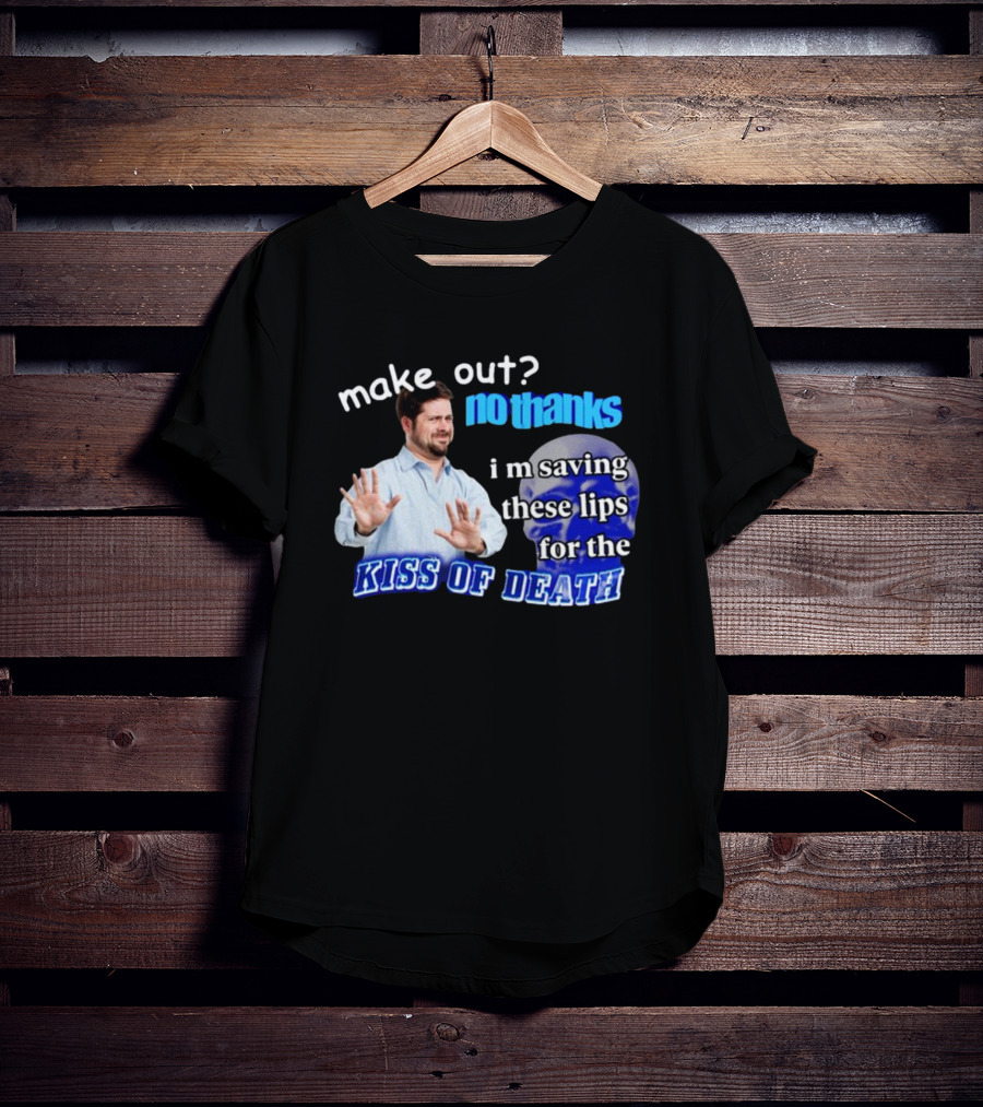 Kiss Of Death Meme Make Out No Thanks I'm Saving These Lips T-Shirt