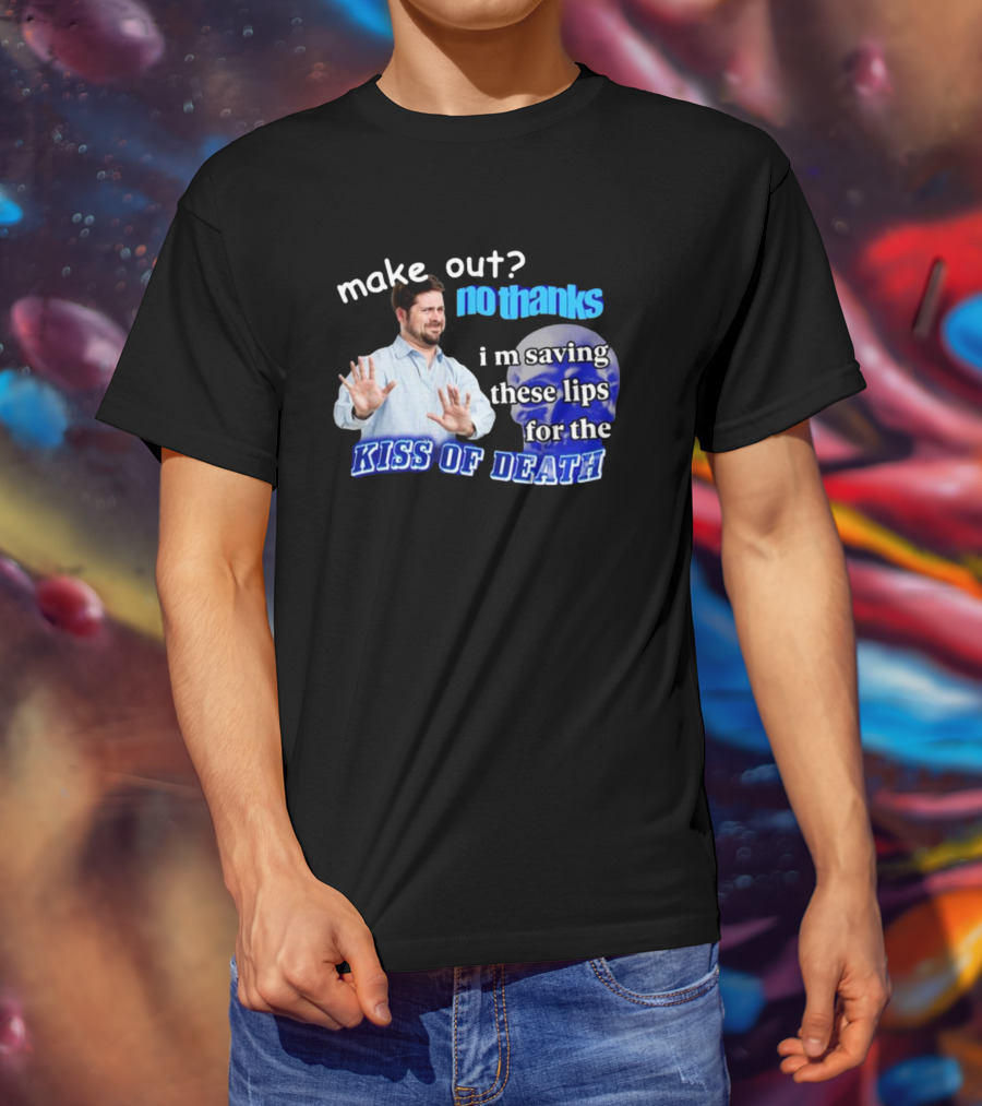 Kiss Of Death Meme Make Out No Thanks I'm Saving These Lips T-Shirt