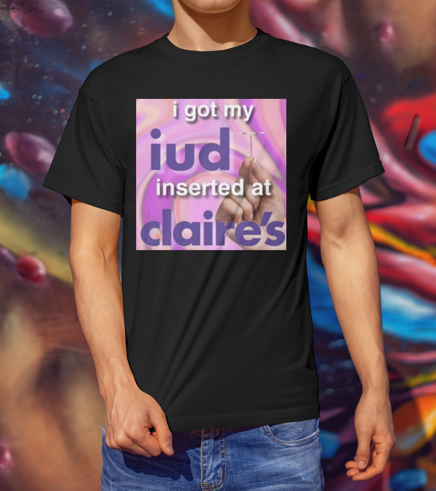 I Got My Iud Inserted At Claire's T-Shirt