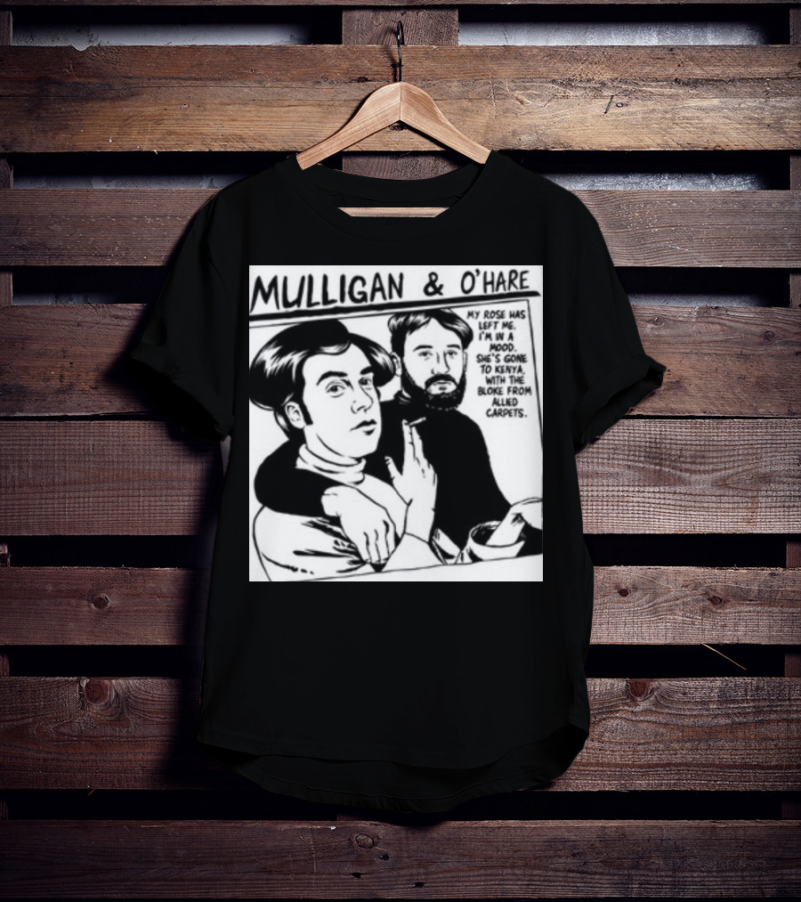 Mulligan And O'Hare My Rose Has Left Me For Kenya With The Bloke From Allied Carpets T-Shirt