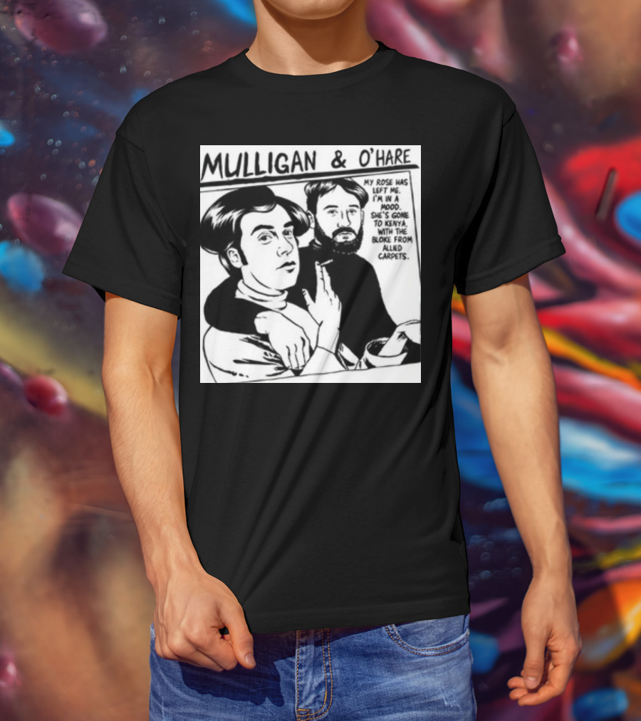 Mulligan And O'Hare My Rose Has Left Me For Kenya With The Bloke From Allied Carpets T-Shirt