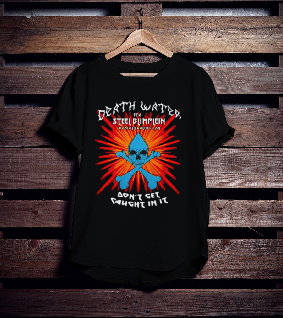 Death Water Feat Steel Blimflein As Death Water's Son Don't Get Caught In It T-Shirt