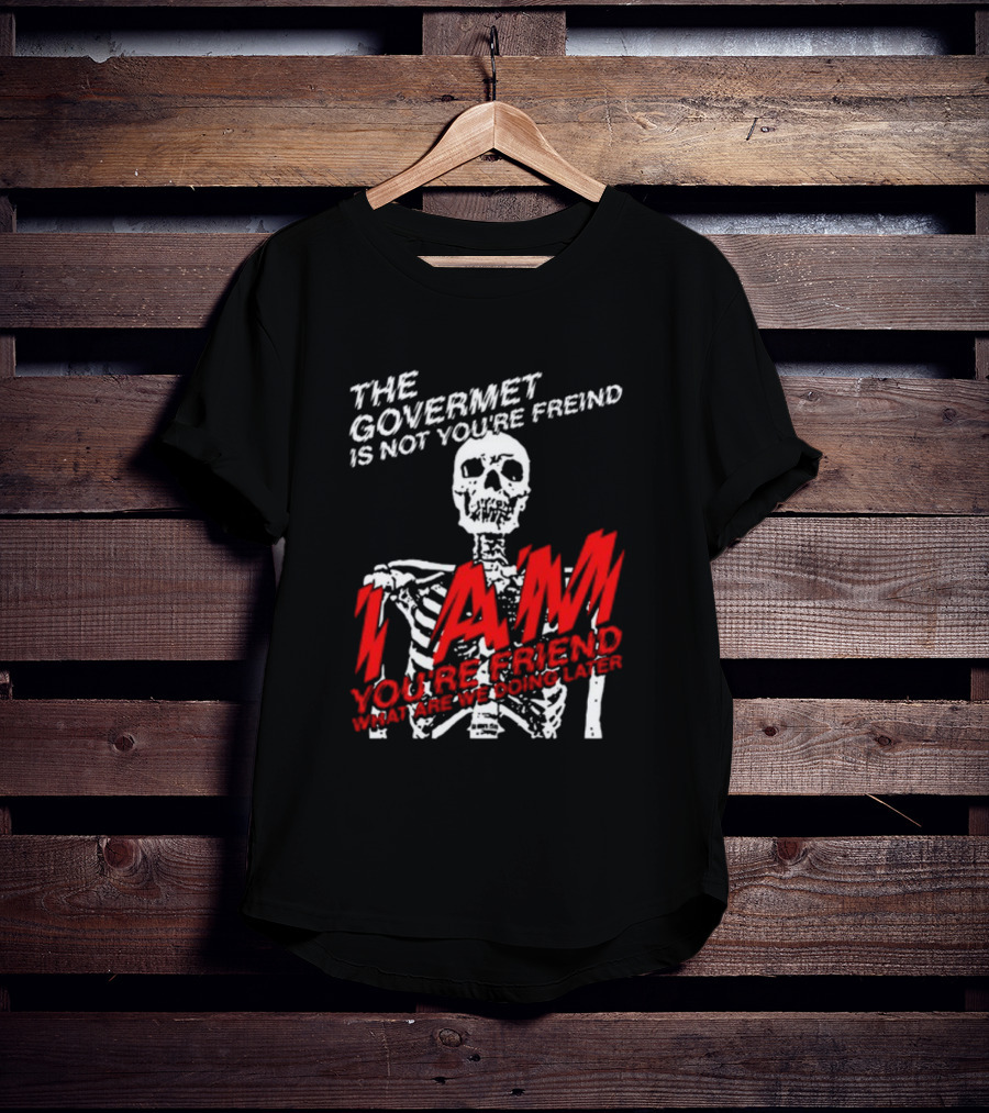 Dasharez0ne The Govermet Is Not You're Freind I Am You're Friend Skeleton T-Shirt