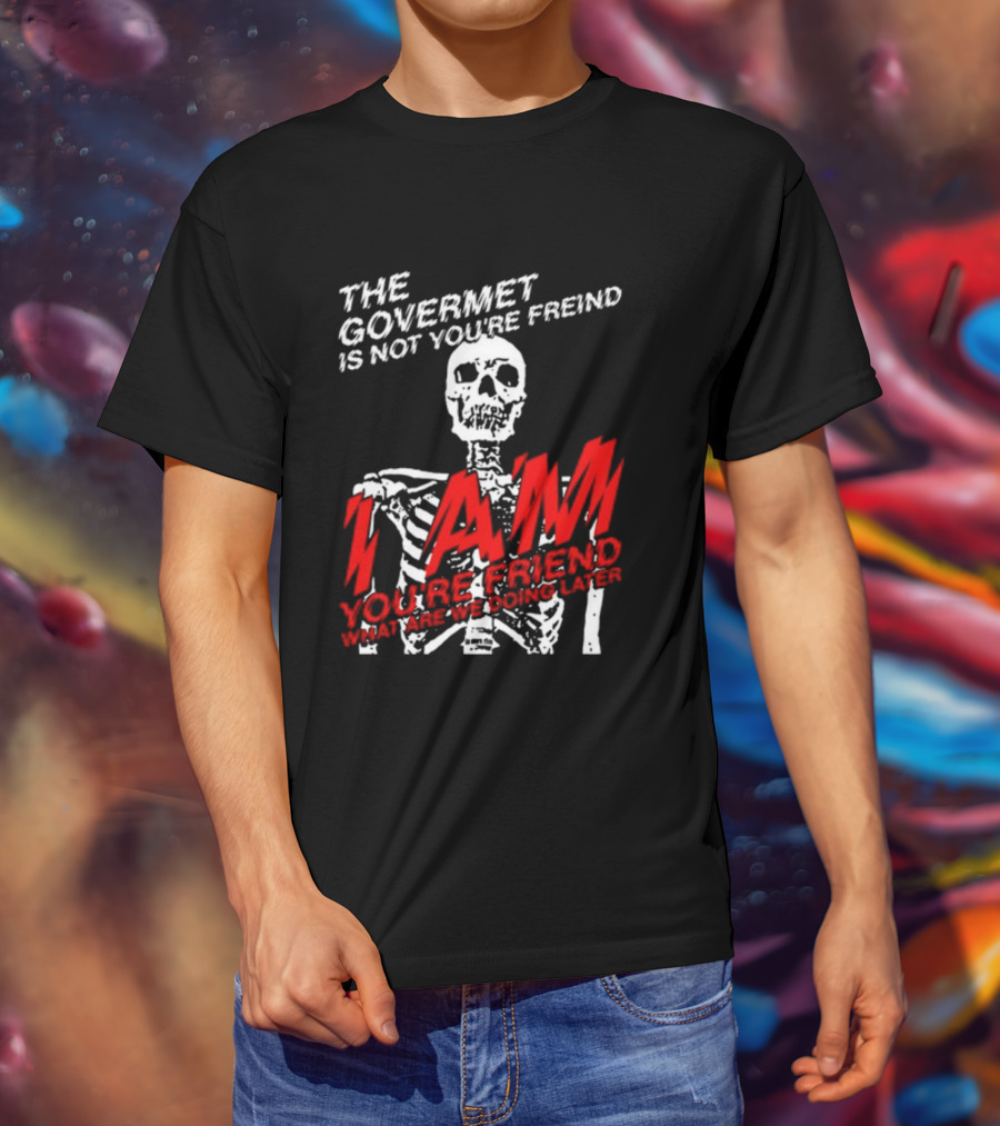 Dasharez0ne The Govermet Is Not You're Freind I Am You're Friend Skeleton T-Shirt