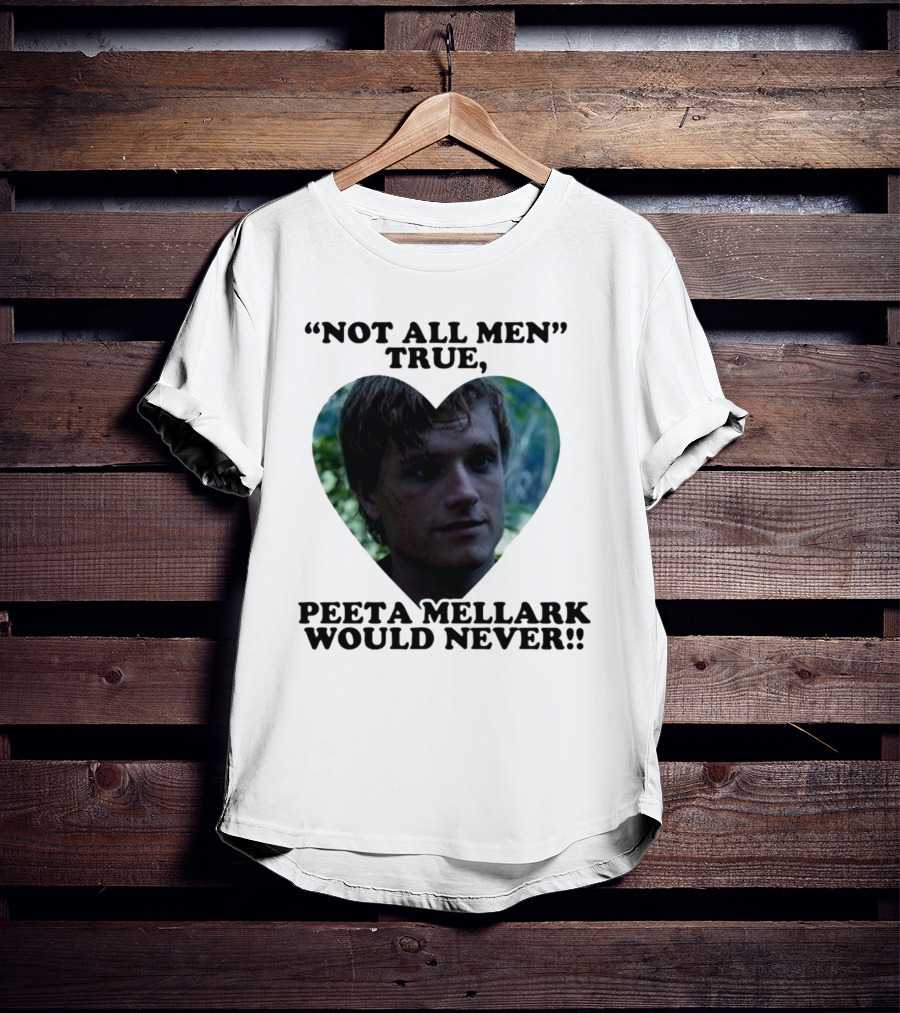 Not All Men True Peeta Mellark Would Never T-Shirt