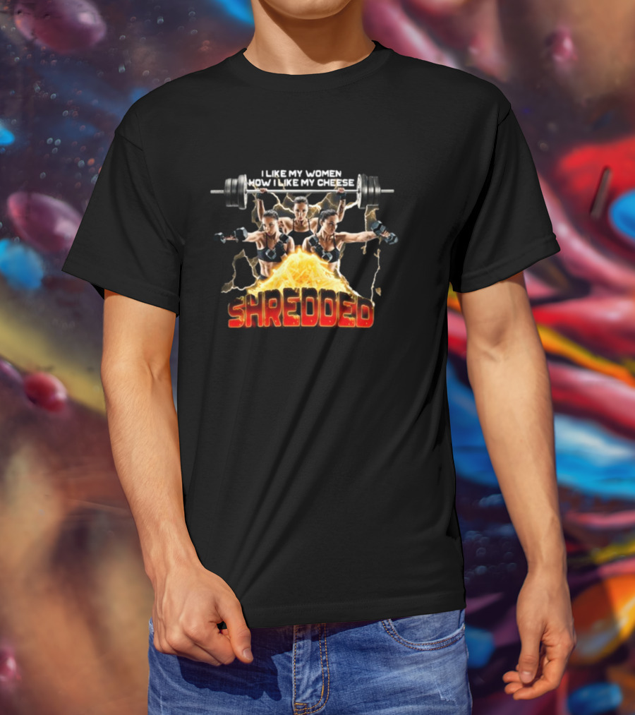 I Like My Women How I Like My Cheese Shredded Gotfunny T-Shirt