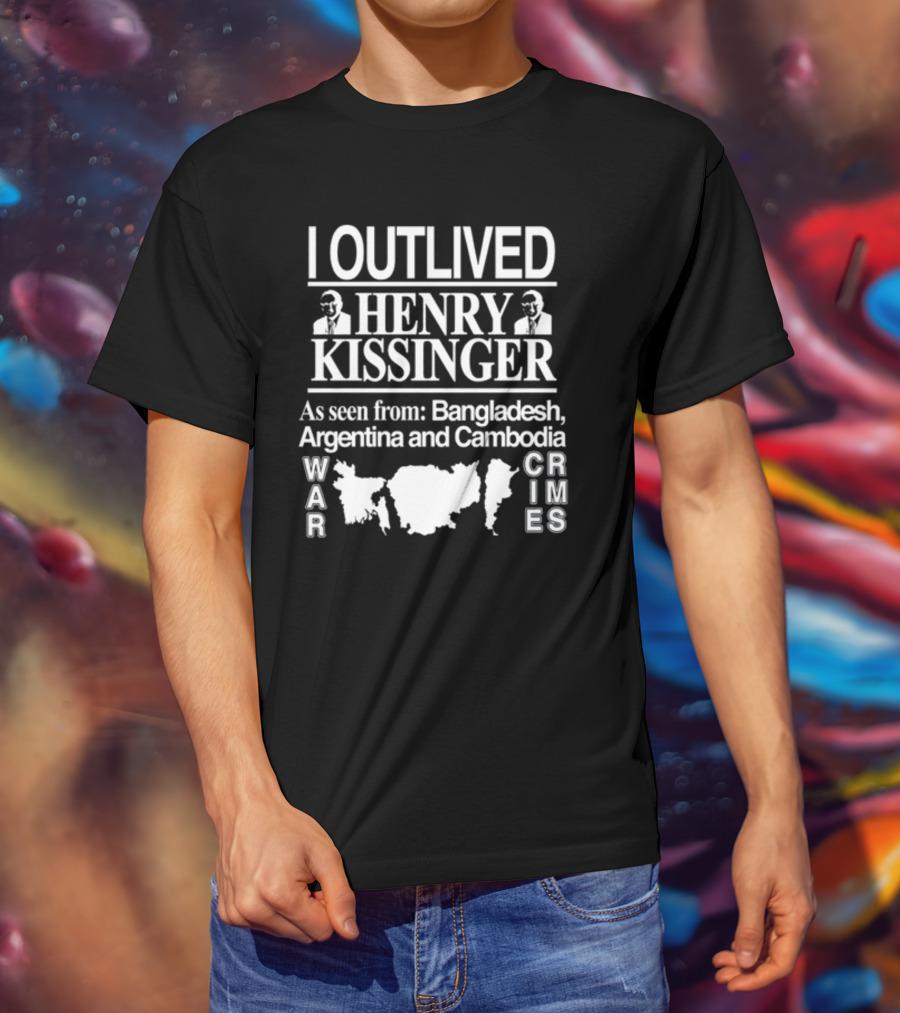 I Outlived Henry Kissinger War Crimes As Seen From Bangladesh Argentina Cambodia T-Shirt