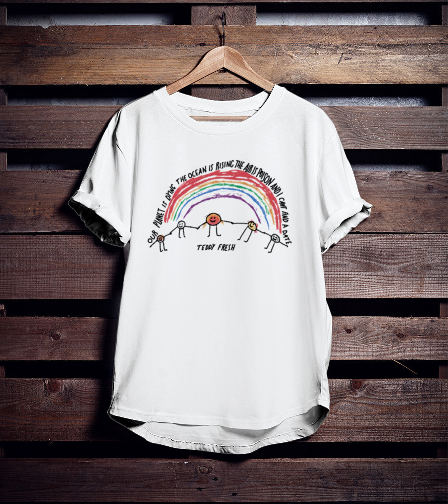 Our Planet Is Dying The Ocean Is Rising The Air Is Poison And I Can't Find A Date Teddy Fresh Rainbow Stick Figures T-Shirt