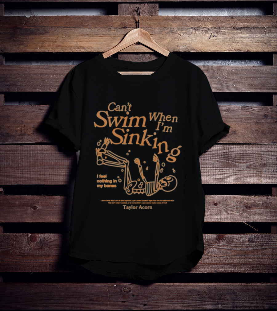 Can't Swim When I'm Sinking Taylor Acorn I Feel Nothing In My Bones T-Shirt