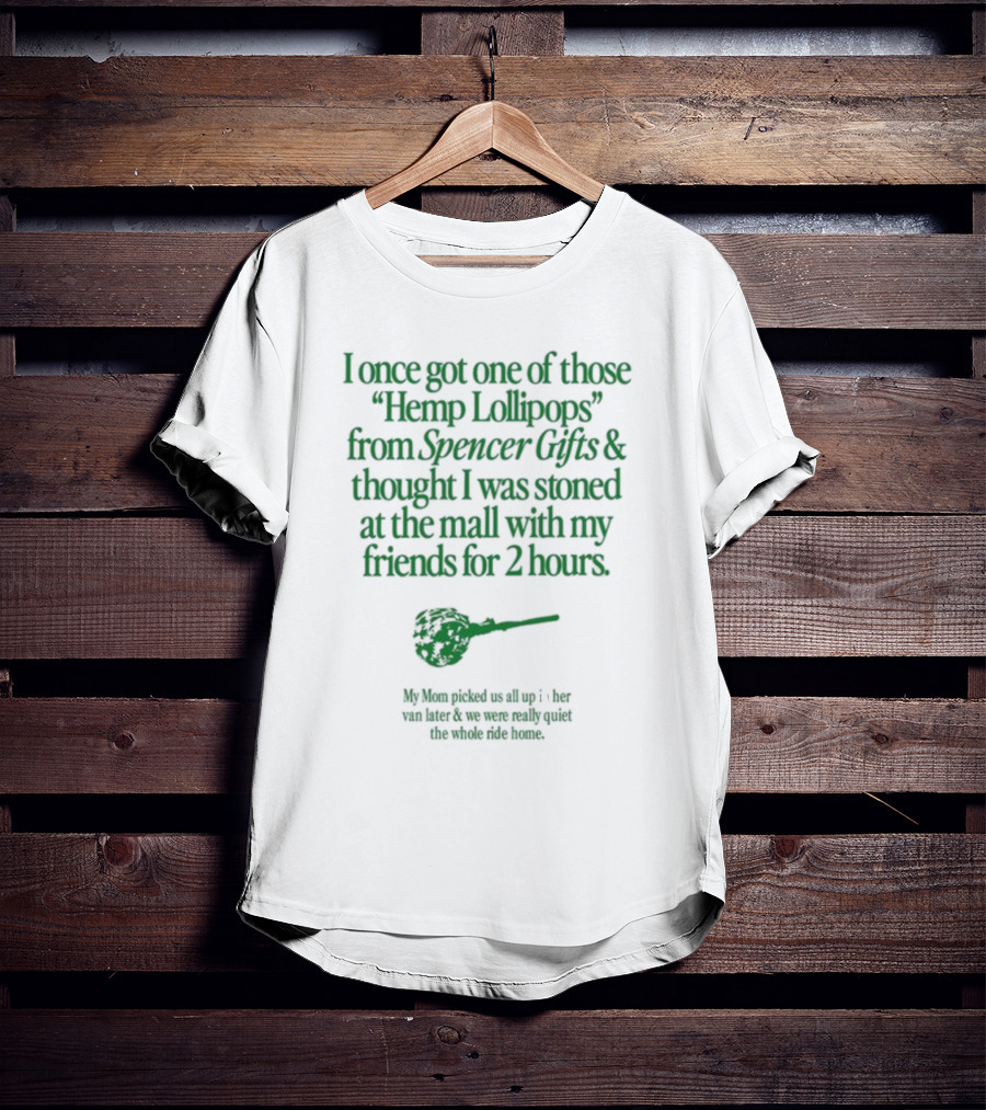 I Once Got One Of Those Hemp Lollipops From Spencer Gifts Thought I Was Stoned At The Mall With My Friends My Mom Picked Us Up T-Shirt