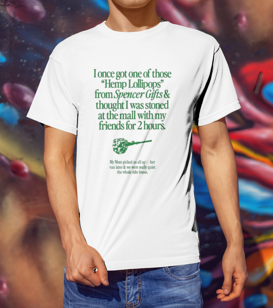 I Once Got One Of Those Hemp Lollipops From Spencer Gifts Thought I Was Stoned At The Mall With My Friends My Mom Picked Us Up T-Shirt