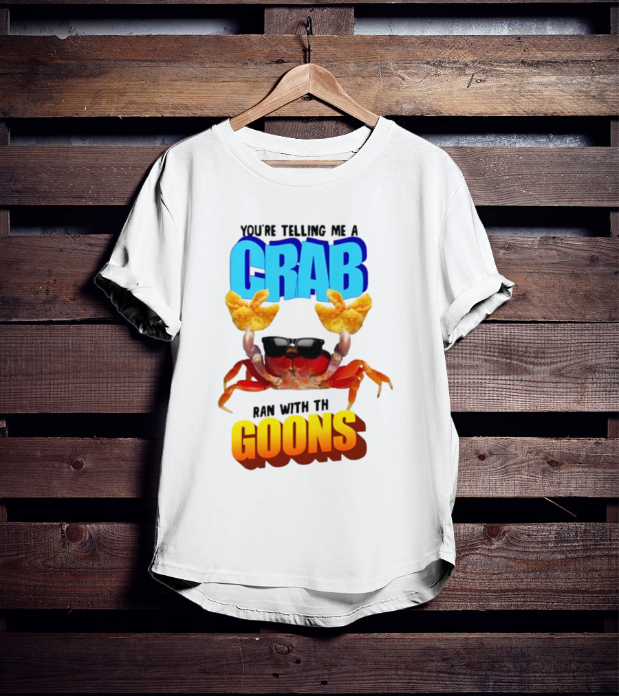 Gotfunny You're Telling Me A Crab Ran With These Goons Sunglasses Snack Hands T-Shirt