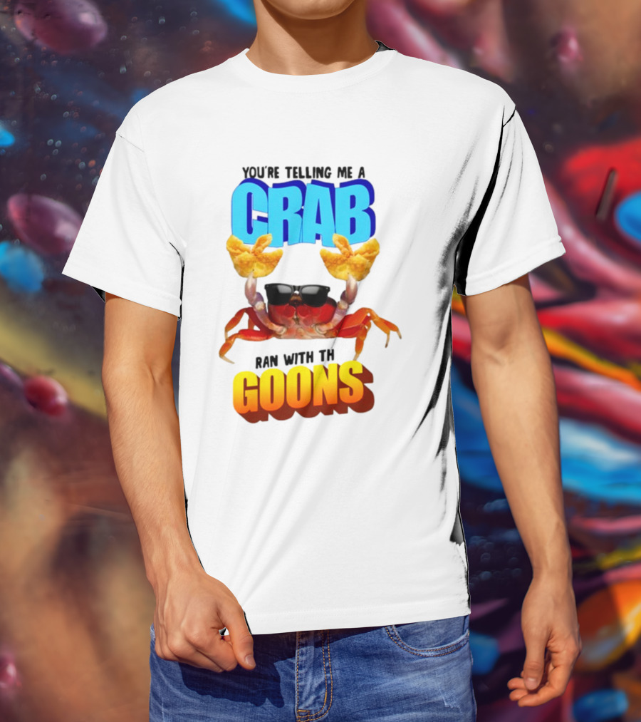 Gotfunny You're Telling Me A Crab Ran With These Goons Sunglasses Snack Hands T-Shirt