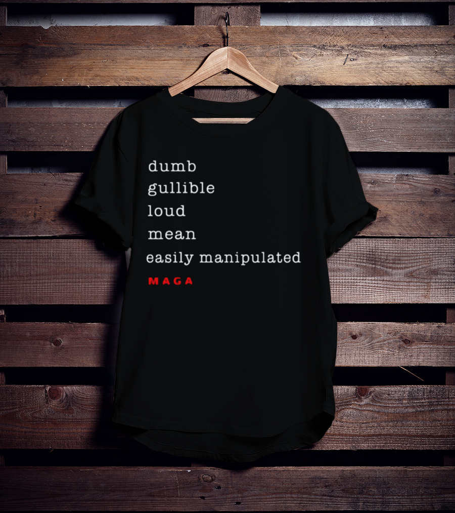 Dumb Gullible Loud Mean Easily Manipulated MAGA T-Shirt