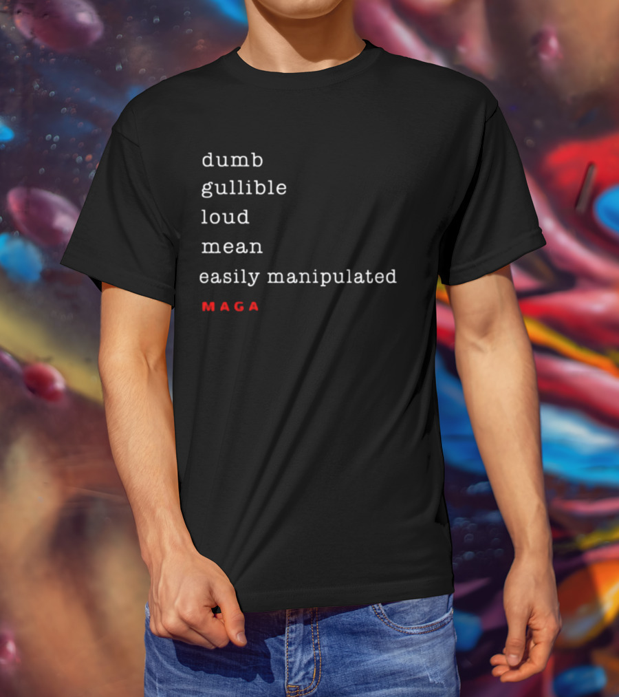 Dumb Gullible Loud Mean Easily Manipulated MAGA T-Shirt