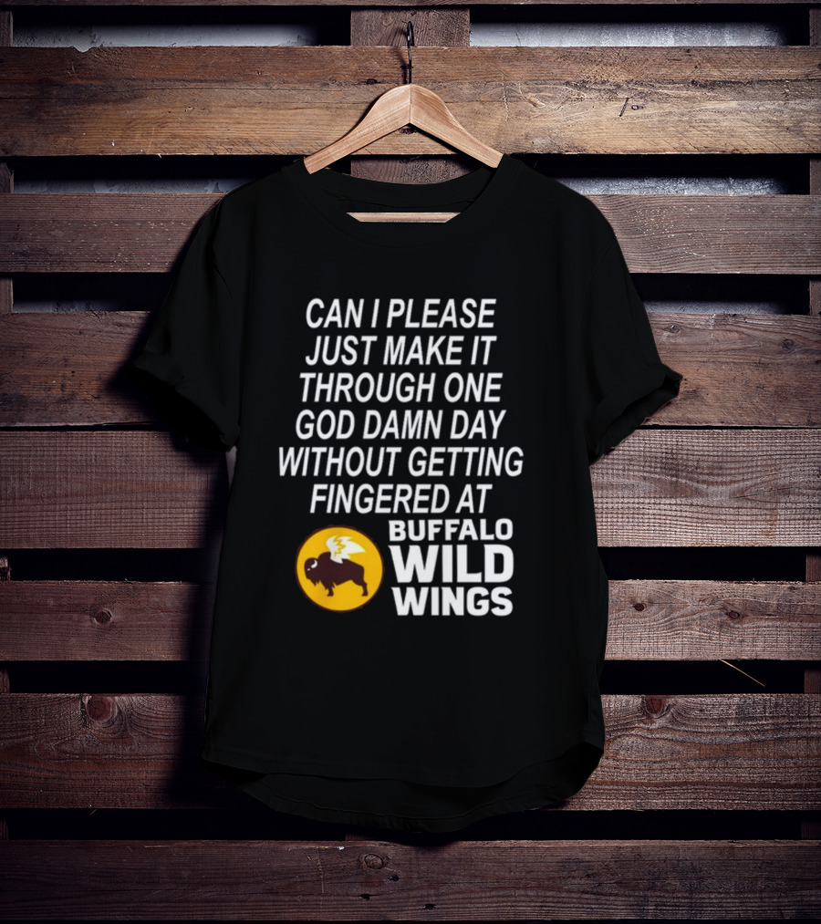 Can I Please Just Make It Through One God Damn Day Without Getting Fingered At Buffalo Wild Wings T-Shirt