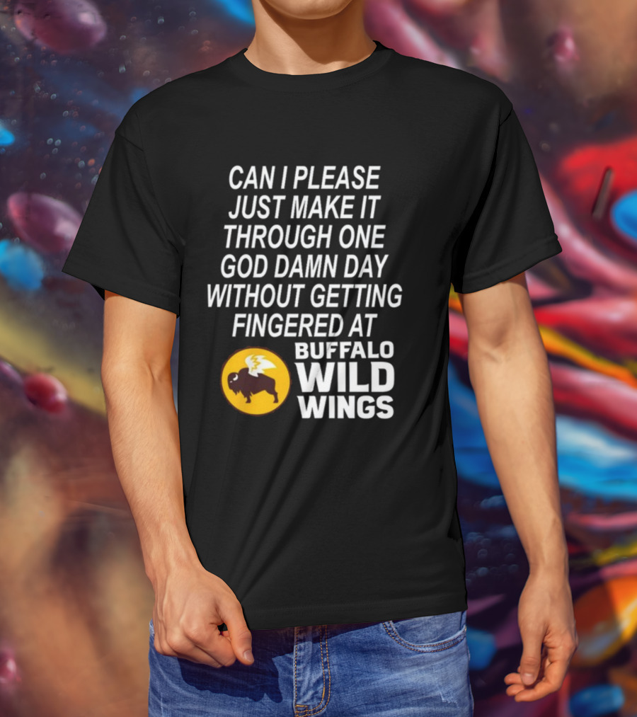 Can I Please Just Make It Through One God Damn Day Without Getting Fingered At Buffalo Wild Wings T-Shirt