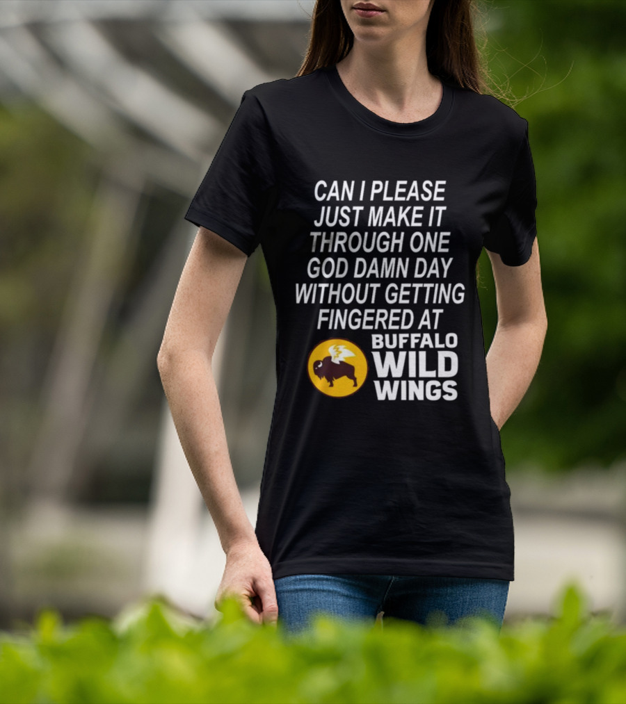Can I Please Just Make It Through One God Damn Day Without Getting Fingered At Buffalo Wild Wings T-Shirt