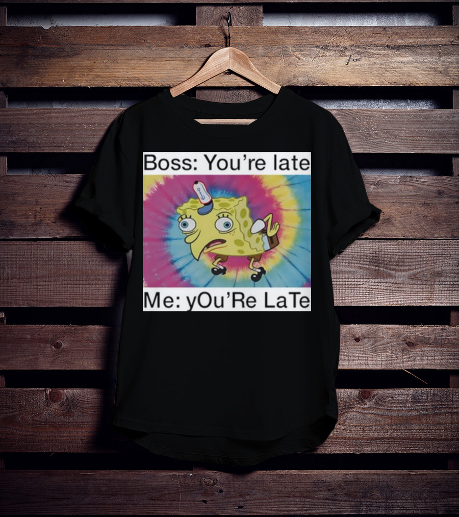 Boss You’re Late Me You’re Late SpongeBob Tie-Dye Mocking Meme T-Shirt