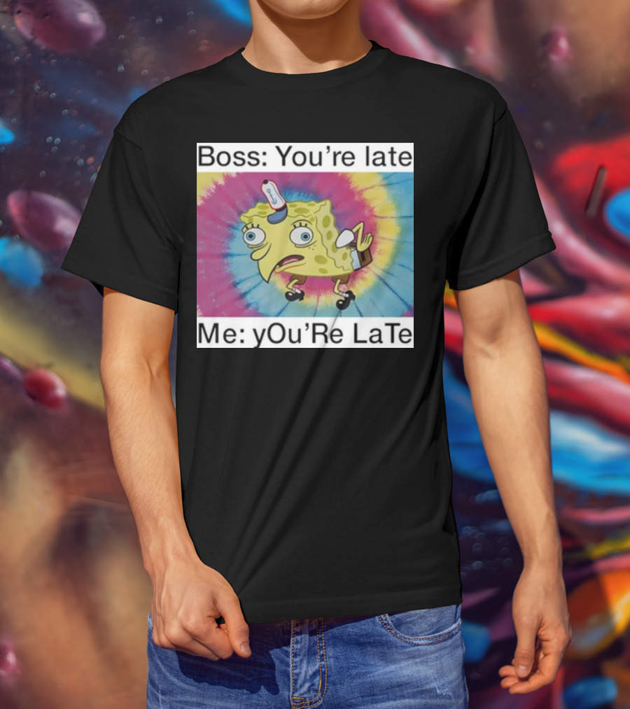 Boss You’re Late Me You’re Late SpongeBob Tie-Dye Mocking Meme T-Shirt