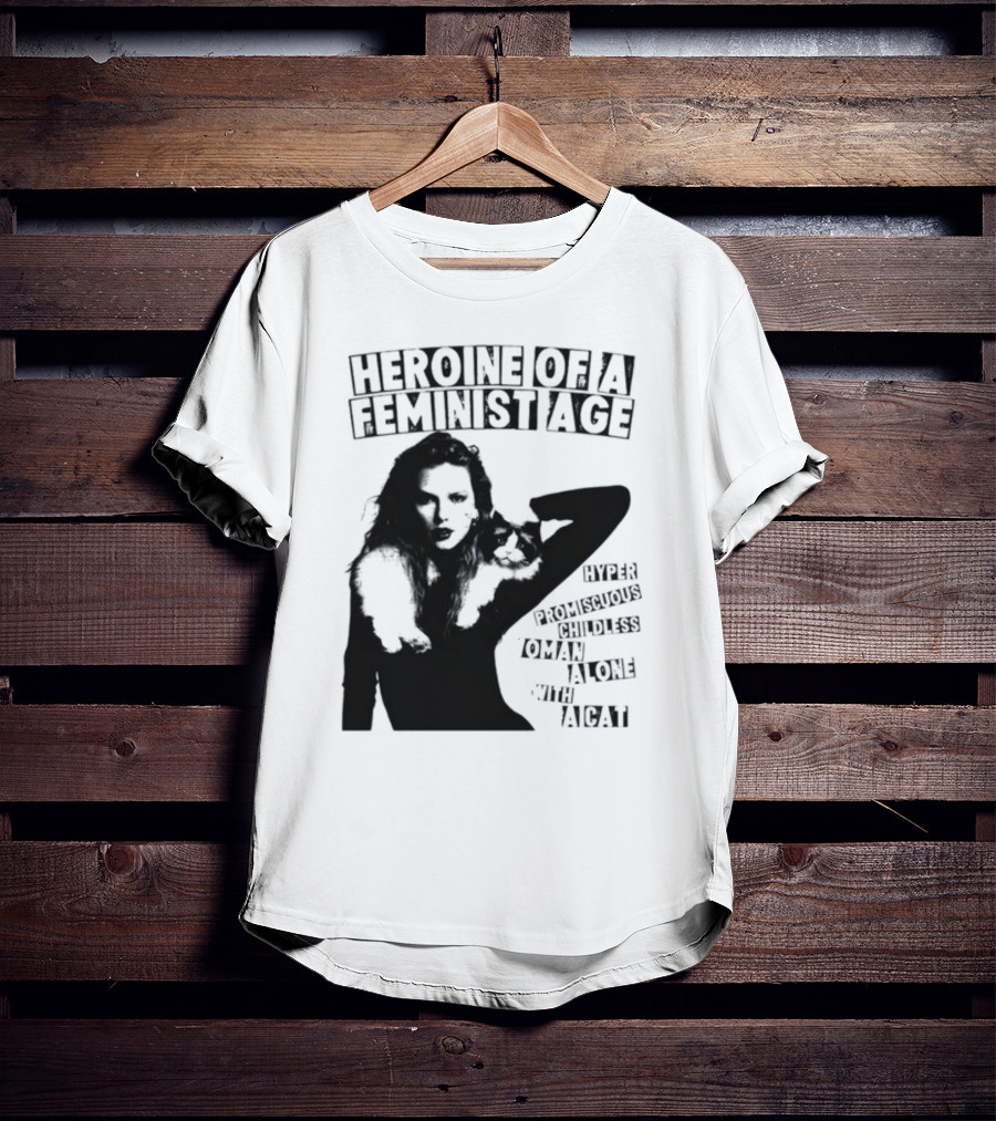 Heroine Of A Feminist Age Hyper Promiscuous Childless Woman Alone With A Cat T-Shirt