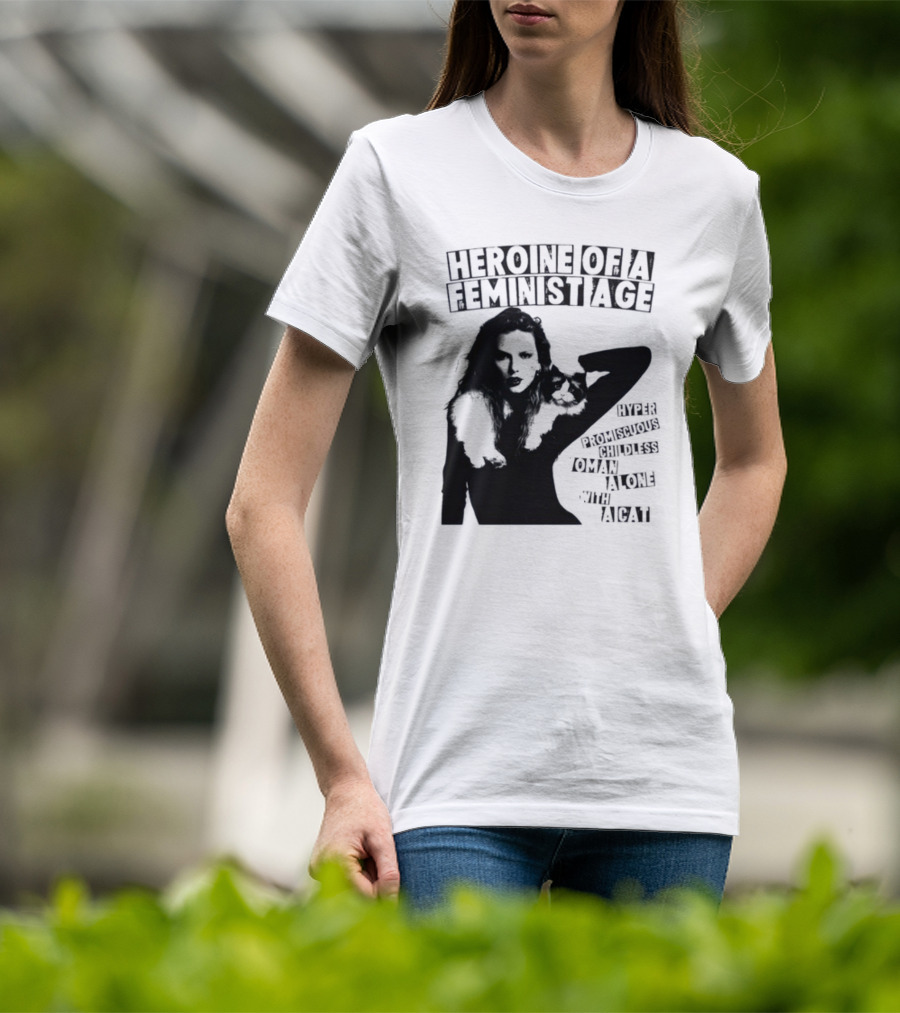 Heroine Of A Feminist Age Hyper Promiscuous Childless Woman Alone With A Cat T-Shirt
