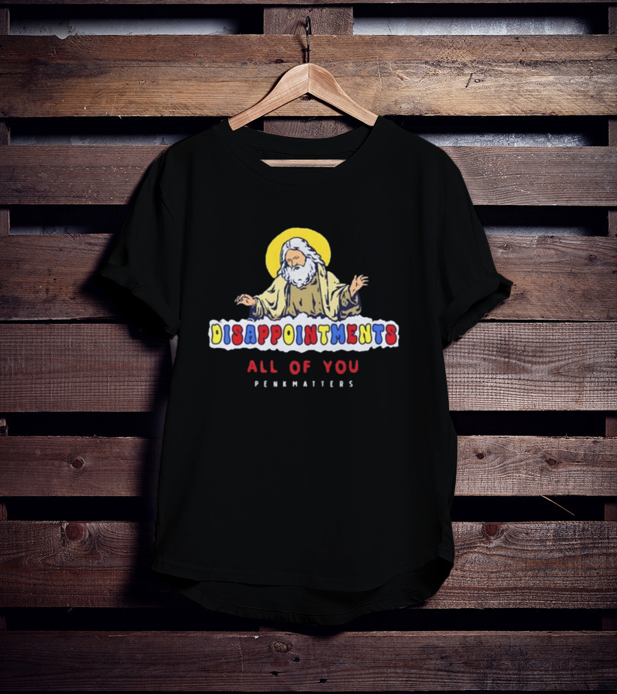 Disappointments All Of You Penkmatters T-Shirt