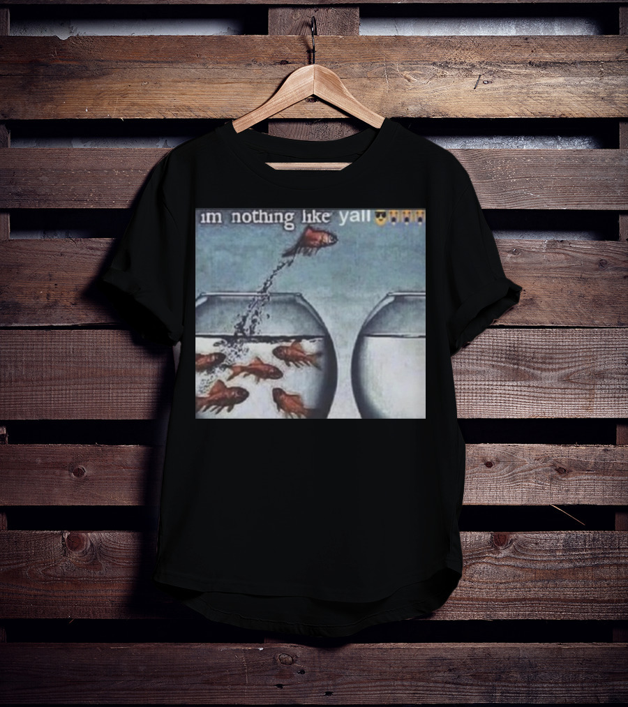 I'm Nothing Like Y'all Fish Jumping Out Of Bowl Emoji T-Shirt