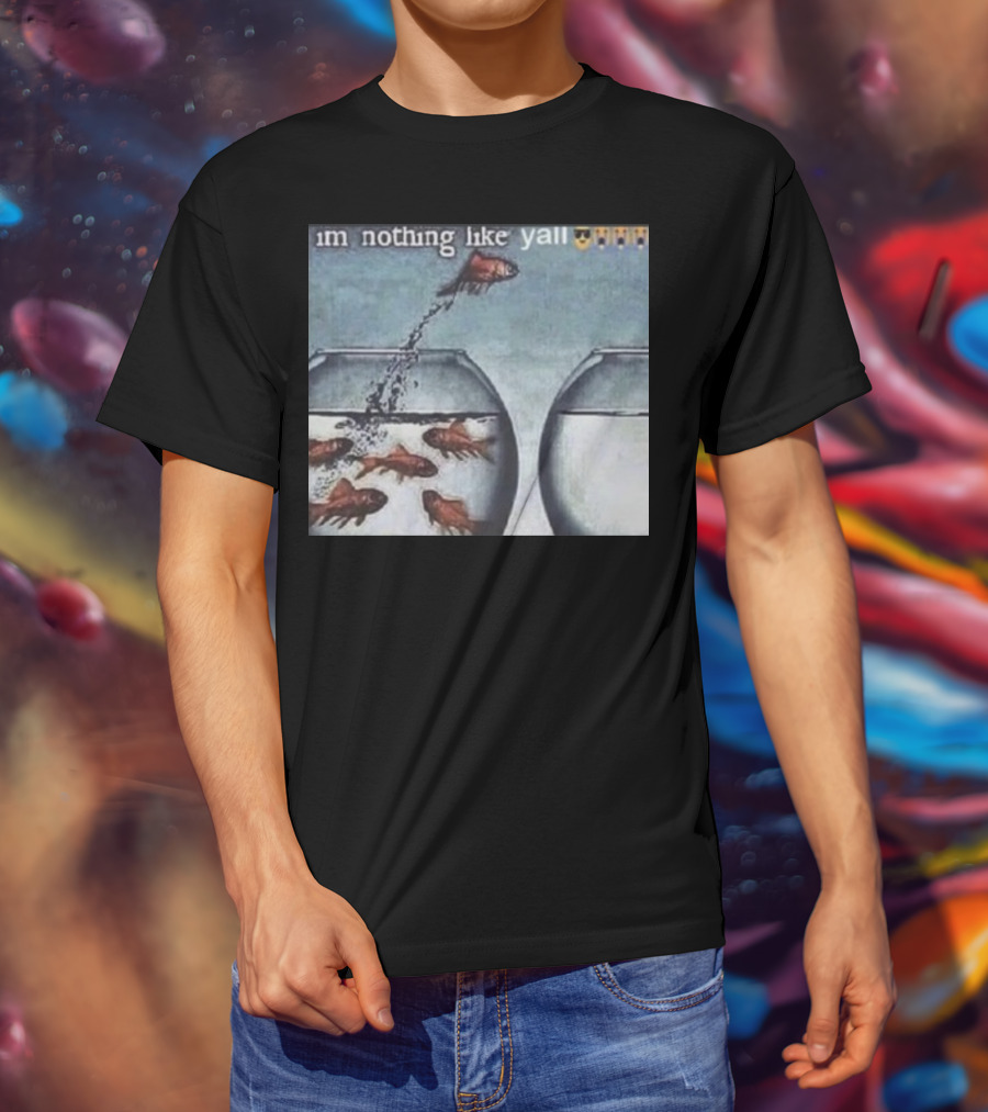 I'm Nothing Like Y'all Fish Jumping Out Of Bowl Emoji T-Shirt